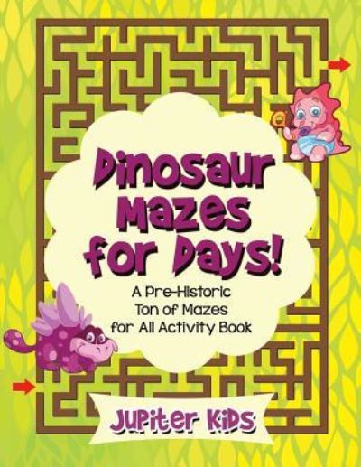 Cover for Jupiter Kids · Dinosaur Mazes for Days! A Pre-Historic Ton of Mazes for All Activity Book (Paperback Book) (2016)