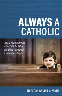 Cover for Fr Sebastian Walshe · Always a Catholic - How to Keep Your Kids in the Faith for Life- and Bring Them Back If They Have Strayed (Paperback Book) (2021)