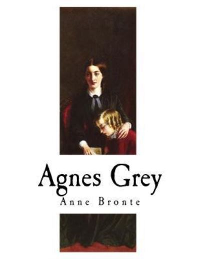 Agnes Grey - Acton Bell - Books - Createspace Independent Publishing Platf - 9781717558190 - April 30, 2018