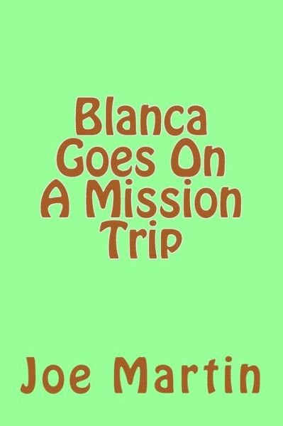 Blanca Goes On A Mission Trip - Joe Martin - Bücher - CreateSpace Independent Publishing Platf - 9781720358190 - 25. Mai 2018