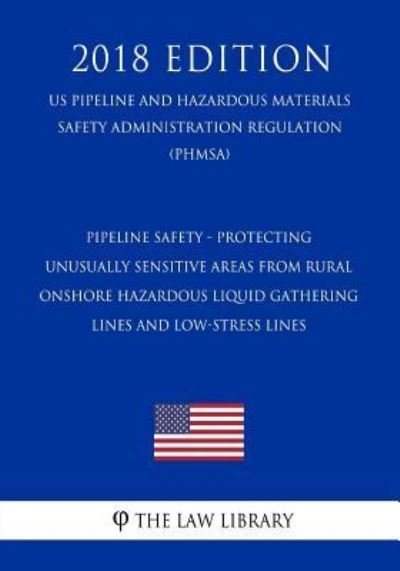 Pipeline Safety - Protecting Unusually Sensitive Areas From Rural Onshore Hazardous Liquid Gathering Lines and Low-Stress Lines (US Pipeline and Hazardous Materials Safety Administration Regulation) (PHMSA) (2018 Edition) - The Law Library - Kirjat - Createspace Independent Publishing Platf - 9781729863190 - maanantai 26. marraskuuta 2018