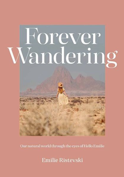 Cover for Emilie Ristevski · Forever Wandering: Our Natural World through the Eyes of Hello Emilie (Hardcover Book) [First Edition, Hardback edition] (2020)