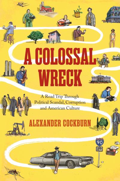 Cover for Alexander Cockburn · A Colossal Wreck: A Road Trip Through Political Scandal, Corruption and American Culture (Hardcover Book) (2013)