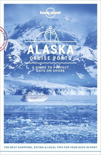 Lonely Planet Cruise Ports: Cruise Ports Alaska - Lonely Planet - Bøger - Lonely Planet - 9781787014190 - 8. juni 2018