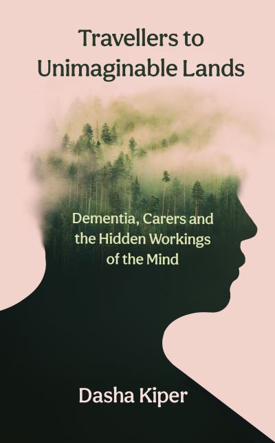 Cover for Dasha Kiper · Travellers to Unimaginable Lands: Dementia, Carers and the Hidden Workings of the Mind (Hardcover Book) [Main edition] (2023)