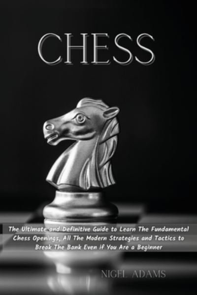 Cover for Nigel Adams · Chess: The Ultimate and Definitive Guide to Learn The Fundamental Chess Openings, All The Modern Strategies and Tactics to Break The Bank Even if You Are a Beginner (Taschenbuch) (2021)