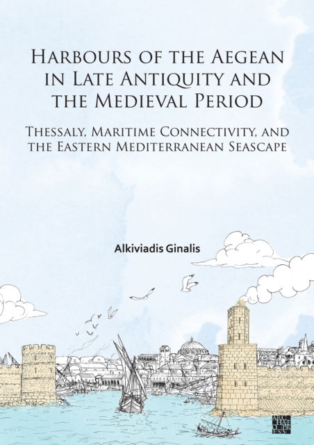 Cover for Ginalis, Alkiviadis (Research Lecturer and Head of Archives, German Archaeological Institute (DAI), Istanbul Department) · Harbours of the Aegean in Late Antiquity and the Medieval Period: Thessaly, Maritime Connectivity, and the Eastern Mediterranean Seascape (Paperback Book) (2025)