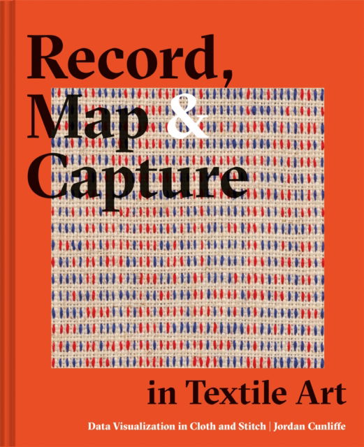 Record, Map and Capture in Textile Art: Data visualization in cloth and stitch - Jordan Cunliffe - Books - Batsford - 9781849947190 - September 1, 2022