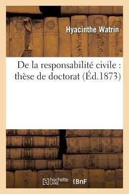 De La Responsabilite Civile: These De Doctorat - Hyacinthe Watrin - Kirjat - Hachette Livre - BNF - 9782014490190 - keskiviikko 28. helmikuuta 2018