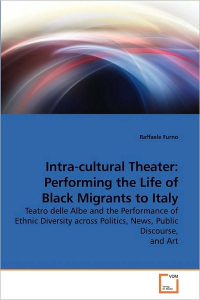 Cover for Raffaele Furno · Intra-cultural Theater: Performing the Life of Black Migrants to Italy: Teatro Delle Albe and the Performance of Ethnic Diversity Across Politics, News, Public Discourse, and Art (Paperback Book) (2010)