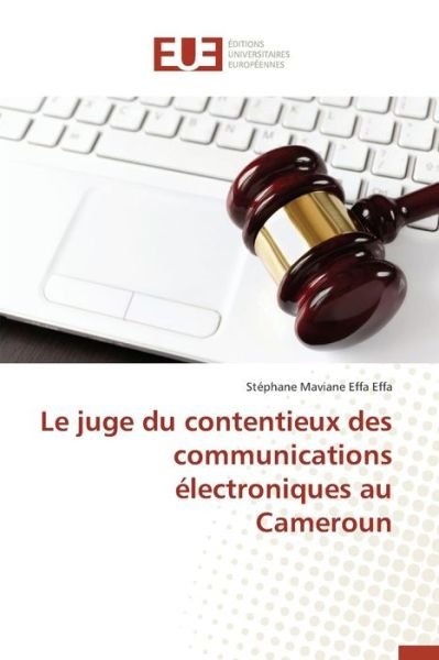 Le Juge Du Contentieux Des Communications Electroniques Au Cameroun - Effa Effa Stephane Maviane - Books - Editions Universitaires Europeennes - 9783841660190 - February 28, 2018
