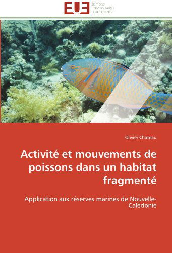Cover for Olivier Chateau · Activité et Mouvements De Poissons Dans Un Habitat Fragmenté: Application Aux Réserves Marines De Nouvelle-calédonie (Paperback Book) [French edition] (2018)