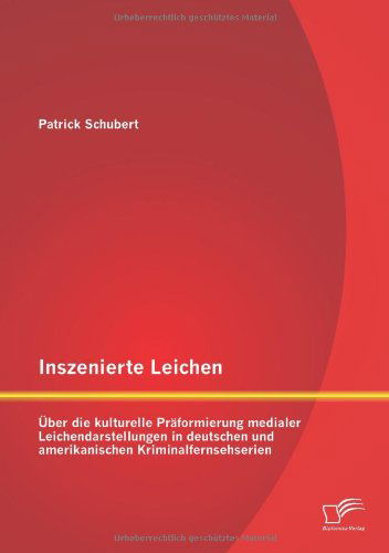 Cover for Patrick Schubert · Inszenierte Leichen: Uber Die Kulturelle Praformierung Medialer Leichendarstellungen in Deutschen Und Amerikanischen Kriminalfernsehserien (Taschenbuch) [German edition] (2013)