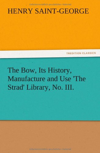 The Bow, Its History, Manufacture and Use 'the Strad' Library, No. Iii. - Henry Saint-george - Books - TREDITION CLASSICS - 9783847217190 - December 13, 2012
