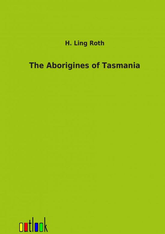 The Aborigines of Tasmania - H. Ling Roth - Książki - Outlook Verlag - 9783864034190 - 11 stycznia 2012