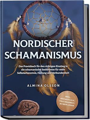 Cover for Almina Olsson · Nordischer Schamanismus: Das Praxisbuch für den richtigen Einstieg in die schamanische Seelenreise für mehr Selbsterkenntnis, Heilung und Verbundenheit - inkl. Heilrituale, Traumarbeit, Runen lesen (Book) (2023)