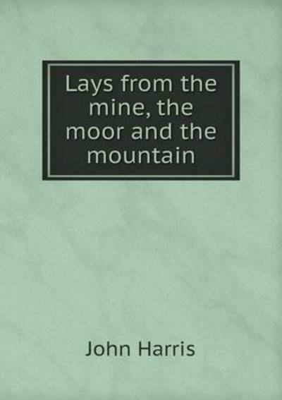 Cover for John Harris · Lays from the Mine, the Moor and the Mountain (Paperback Book) (2015)