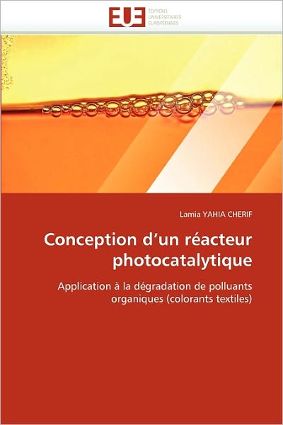 Cover for Lamia Yahia Cherif · Conception D'un Réacteur Photocatalytique: Application À La Dégradation De Polluants Organiques (Colorants Textiles) (French Edition) (Paperback Book) [French edition] (2018)