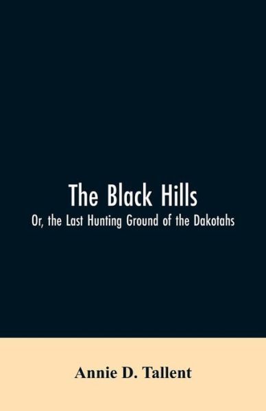 Cover for Annie D Tallent · The Black Hills; Or, the Last Hunting Ground of the Dakotahs (Paperback Bog) (2019)