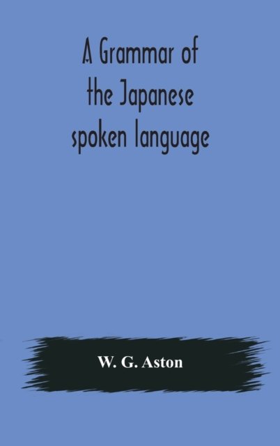 Cover for W G Aston · A grammar of the Japanese spoken language (Hardcover Book) (2020)