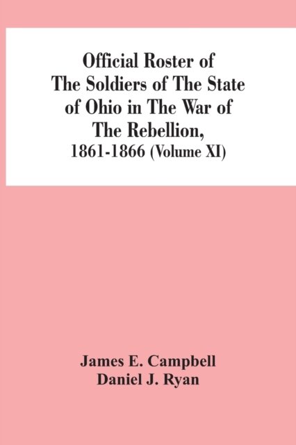 Cover for James E Campbell · Official Roster Of The Soldiers Of The State Of Ohio In The War Of The Rebellion, 1861-1866 (Volume XI) (Pocketbok) (2021)