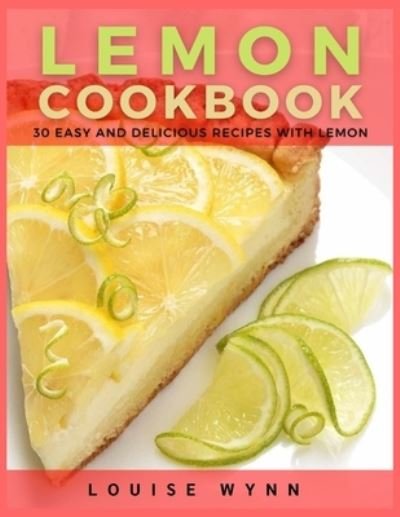 Lemon Cookbook: 30 Easy and Delicious Recipes with Lemon - Louise Wynn - Bøker - Independently Published - 9798452655190 - 8. august 2021