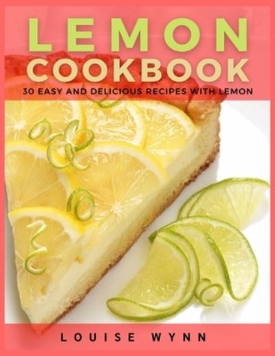 Lemon Cookbook: 30 Easy and Delicious Recipes with Lemon - Louise Wynn - Books - Independently Published - 9798452655190 - August 8, 2021