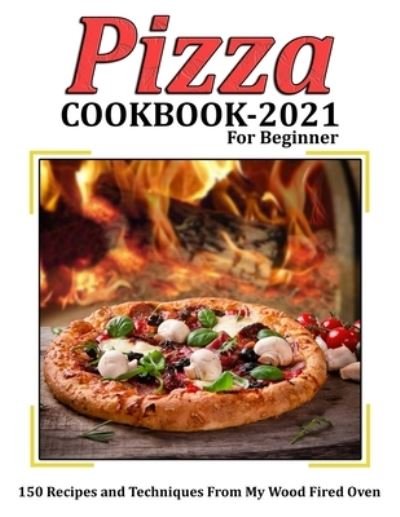Cover for Mac Heller · Pizza Cookbook 2021 for Beginner: 150 Recipes and Techniques From My Wood Fired Oven (Pocketbok) (2021)