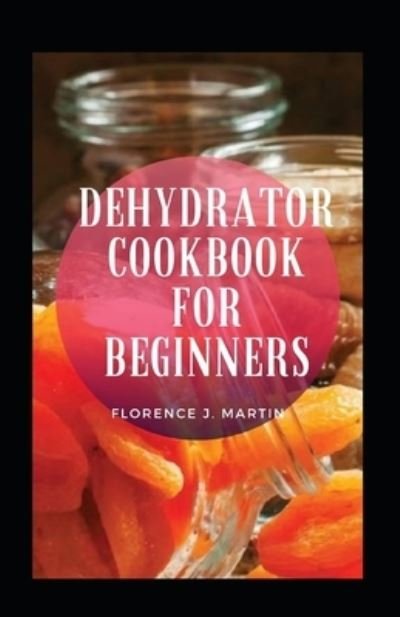Cover for Florence J Martin · Dehydrator Cookbook For Beginners (Taschenbuch) (2021)