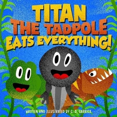 Cover for G D Garrick · Titan the Tadpole Eats Everything!: A Childrens Book About Eating and Growing Big and Strong (Pocketbok) (2021)