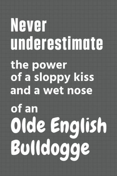 Cover for Wowpooch Press · Never underestimate the power of a sloppy kiss and a wet nose of an Olde English Bulldogge (Taschenbuch) (2020)