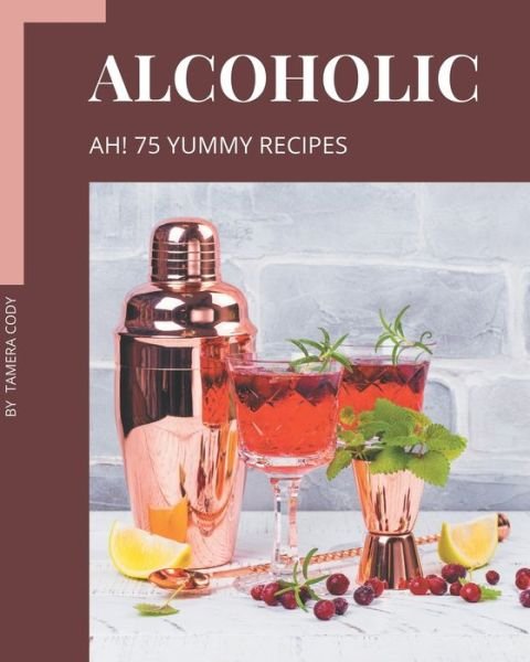 Cover for Tamera Cody · Ah! 75 Yummy Alcoholic Recipes (Paperback Book) (2020)