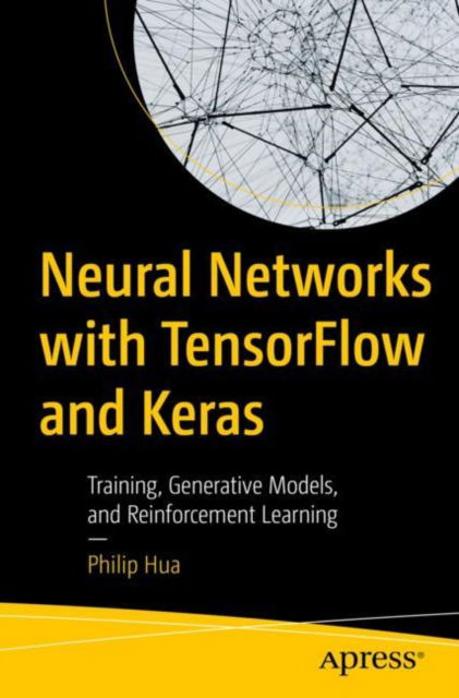 Neural Networks with TensorFlow and Keras: Training, Generative Models, and Reinforcement Learning - Philip Hua - Bøger - Springer-Verlag Berlin and Heidelberg Gm - 9798868810190 - 22. januar 2025