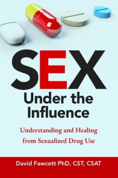 Cover for Fawcett, David, PhD · Sex Under the Influence: Understanding and Healing from Sexualized Drug Use (Paperback Book) (2024)