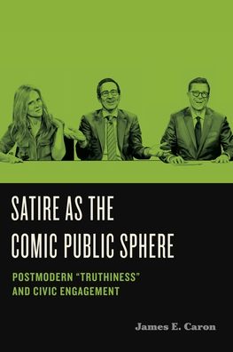 Caron, James E. (Professor Emeritus, University of Hawai‘i at Manoa) · Satire as the Comic Public Sphere: Postmodern “Truthiness” and Civic Engagement - Humor in America (Paperback Book) (2024)