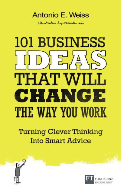 Cover for Antonio Weiss · 101 Business Ideas That Will Change the Way You Work: Turning Clever Thinking Into Smart Advice (Paperback Book) (2013)