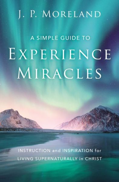 Cover for J. P. Moreland · A Simple Guide to Experience Miracles: Instruction and Inspiration for Living Supernaturally in Christ (Paperback Book) (2022)