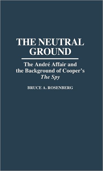 Cover for Bruce A. Rosenberg · The Neutral Ground: The Andre Affair and the Background of Cooper's The Spy - Contributions to the Study of Popular Culture (Hardcover Book) (1994)