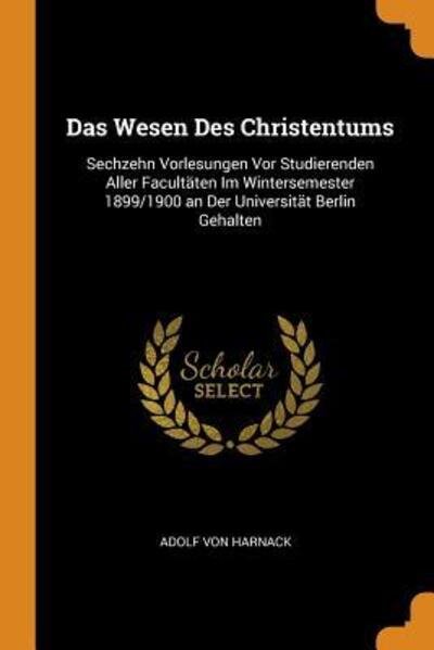 Cover for Adolf Von Harnack · Das Wesen Des Christentums Sechzehn Vorlesungen VOR Studierenden Aller Facultäten Im Wintersemester 1899/1900 an Der Universität Berlin Gehalten (Taschenbuch) (2018)