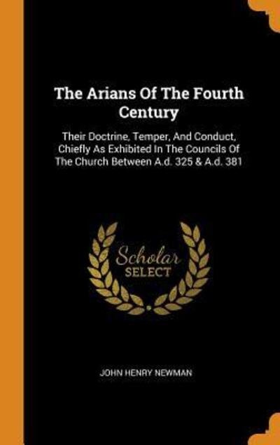 Cover for John Henry Newman · The Arians of the Fourth Century: Their Doctrine, Temper, and Conduct, Chiefly as Exhibited in the Councils of the Church Between A.D. 325 &amp; A.D. 381 (Gebundenes Buch) (2018)