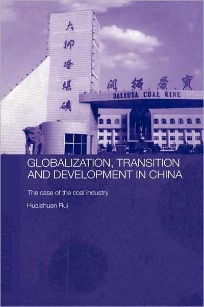 Cover for Huaichuan, Rui (University of Cambridge, UK) · Globalisation, Transition and Development in China: The Case of the Coal Industry - Routledge Studies on the Chinese Economy (Hardcover Book) (2004)