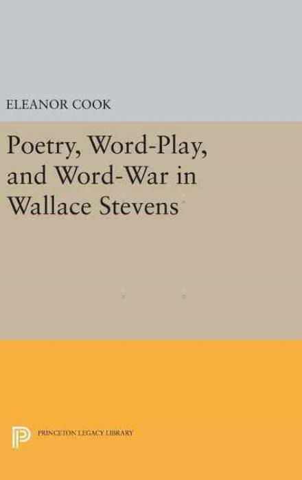 Cover for Eleanor Cook · Poetry, Word-Play, and Word-War in Wallace Stevens - Princeton Legacy Library (Hardcover Book) (2016)