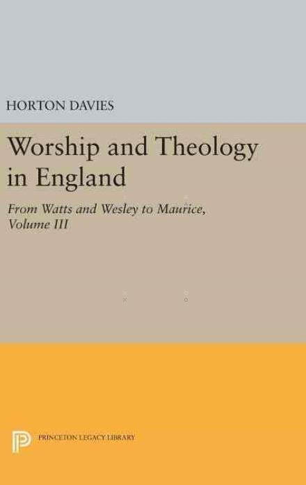 Cover for Horton Davies · Worship and Theology in England, Volume III: From Watts and Wesley to Maurice - Princeton Legacy Library (Inbunden Bok) (2016)