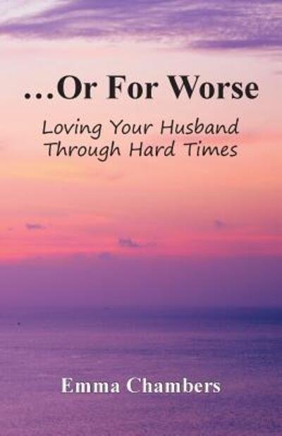 Emma Chambers · ...Or For Worse: Loving Your Husband Through Hard Times (Paperback Book) (2018)