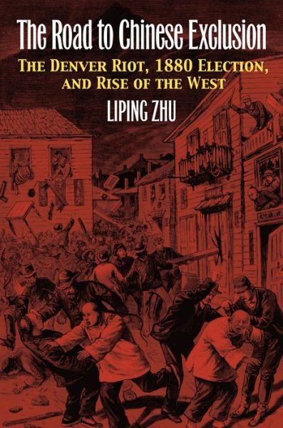 Cover for Liping Zhu · The Road to Chinese Exclusion: The Denver Riot, 1880 Election, and Rise of the West (Hardcover bog) (2013)