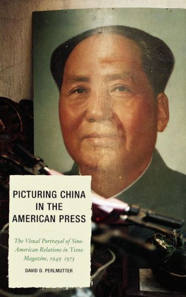 Cover for David D. Perlmutter · Picturing China in the American Press: The Visual Portrayal of Sino-American Relations in Time Magazine - Lexington Studies in Political Communication (Hardcover Book) (2007)