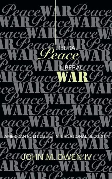 Cover for Owen, John M., IV · Liberal Peace, Liberal War: American Politics and International Security - Cornell Studies in Security Affairs (Hardcover Book) (1998)