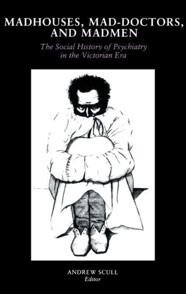 Madhouses, Mad-Doctors, and Madmen: The Social History of Psychiatry in the Victorian Era - Andrew Scull - Książki - University of Pennsylvania Press - 9780812211191 - 1 sierpnia 1981