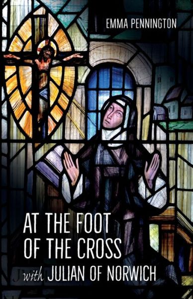 At the Foot of the Cross with Julian of Norwich - Emma Pennington - Książki - BRF (The Bible Reading Fellowship) - 9780857465191 - 24 lipca 2020