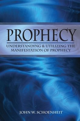 Cover for John W Schoenheit · Prophecy Understanding &amp; Utilizing The Manifestation of Prophecy (Paperback Book) (2006)